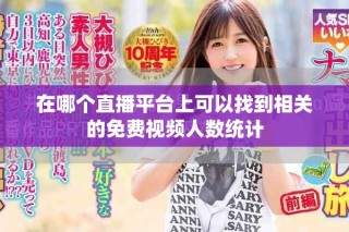 在哪个直播平台上可以找到相关的免费视频人数统计