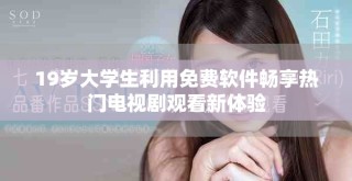 19岁大学生利用免费软件畅享热门电视剧观看新体验