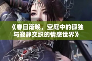 《春日渐晚，空庭中的孤独与寂静交织的情感世界》