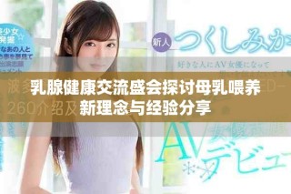 乳腺健康交流盛会探讨母乳喂养新理念与经验分享