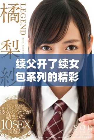 续父开了续女包系列的精彩前100集全解析与精彩回顾