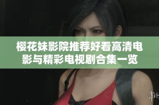 樱花妹影院推荐好看高清电影与精彩电视剧合集一览