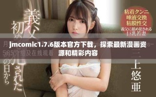 jmcomic1.7.6版本官方下载，探索最新漫画资源和精彩内容