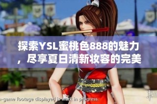 探索YSL蜜桃色888的魅力，尽享夏日清新妆容的完美选择