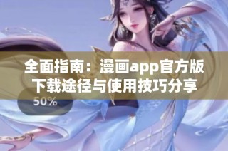 全面指南：漫画app官方版下载途径与使用技巧分享