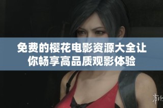 免费的樱花电影资源大全让你畅享高品质观影体验