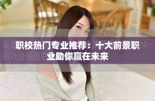 职校热门专业推荐：十大前景职业助你赢在未来