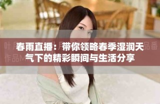 春雨直播：带你领略春季湿润天气下的精彩瞬间与生活分享
