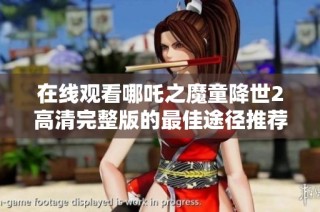 在线观看哪吒之魔童降世2高清完整版的最佳途径推荐