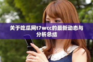 关于吃瓜网t7wcc的最新动态与分析总结