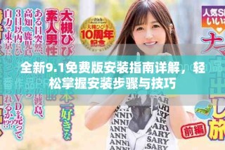 全新9.1免费版安装指南详解，轻松掌握安装步骤与技巧