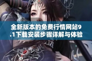 全新版本的免费行情网站9.1下载安装步骤详解与体验分享