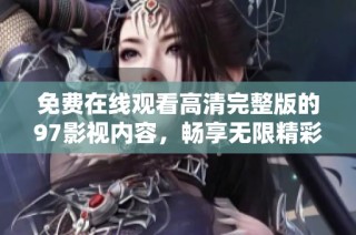 免费在线观看高清完整版的97影视内容，畅享无限精彩与乐趣