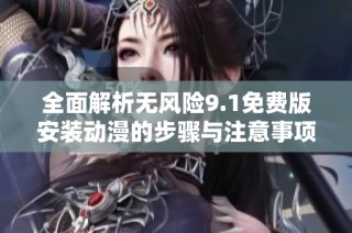 全面解析无风险9.1免费版安装动漫的步骤与注意事项