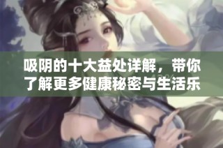 吸阴的十大益处详解，带你了解更多健康秘密与生活乐趣