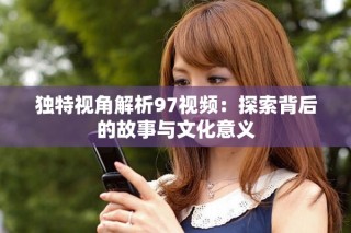 独特视角解析97视频：探索背后的故事与文化意义