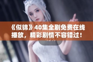 《似锦》40集全剧免费在线播放，精彩剧情不容错过！