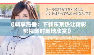 《畅享热播：下载东京热让精彩影视随时随地欣赏》