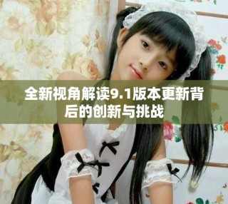 全新视角解读9.1版本更新背后的创新与挑战