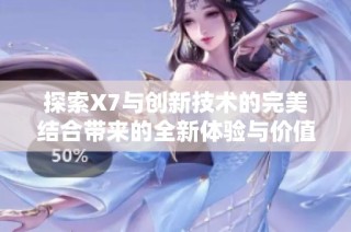 探索X7与创新技术的完美结合带来的全新体验与价值