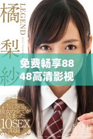 免费畅享8848高清影视资源，电影电视剧一次看个够