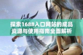 探索1688入口网站的成品资源与使用指南全面解析