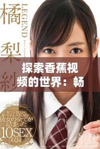 探索香蕉视频的世界：畅享无限精彩与乐趣的全新观看体验