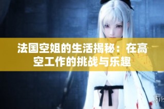 法国空姐的生活揭秘：在高空工作的挑战与乐趣