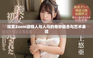 探索Zoom动物人与人马的奇妙融合与艺术表现