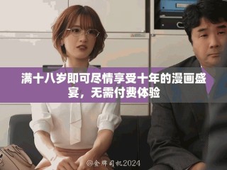 满十八岁即可尽情享受十年的漫画盛宴，无需付费体验