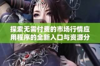 探索无需付费的市场行情应用程序的全新入口与资源分享