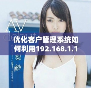优化客户管理系统如何利用192.168.1.1提升运营效率
