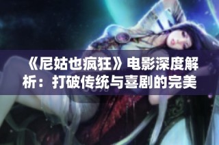《尼姑也疯狂》电影深度解析：打破传统与喜剧的完美结合