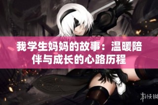 我学生妈妈的故事：温暖陪伴与成长的心路历程