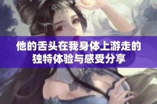 他的舌头在我身体上游走的独特体验与感受分享