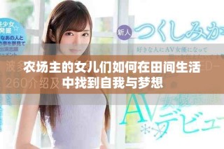 农场主的女儿们如何在田间生活中找到自我与梦想
