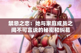 禁忌之恋：她与家庭成员之间不可言说的秘密和纠葛