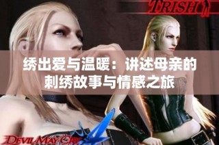 绣出爱与温暖：讲述母亲的刺绣故事与情感之旅