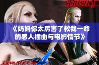 《妈妈你太厉害了救我一命的感人插曲与电影情节》