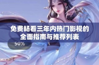 免费畅看三年内热门影视的全面指南与推荐列表