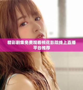 精彩剧集免费观看桃花影院线上直播平台推荐