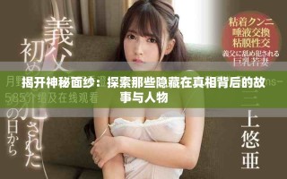 揭开神秘面纱：探索那些隐藏在真相背后的故事与人物