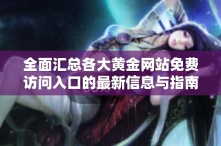 全面汇总各大黄金网站免费访问入口的最新信息与指南