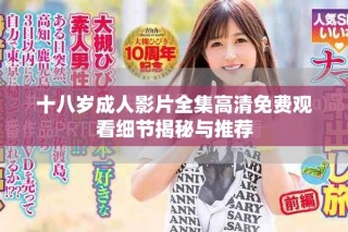 十八岁成人影片全集高清免费观看细节揭秘与推荐