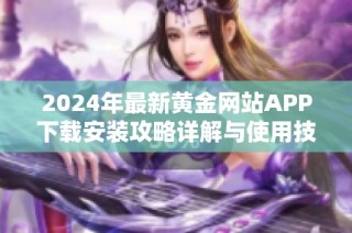 2024年最新黄金网站APP下载安装攻略详解与使用技巧解析