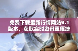免费下载最新行情网站9.1版本，获取实时资讯更便捷