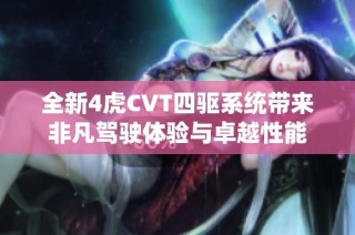 全新4虎CVT四驱系统带来非凡驾驶体验与卓越性能