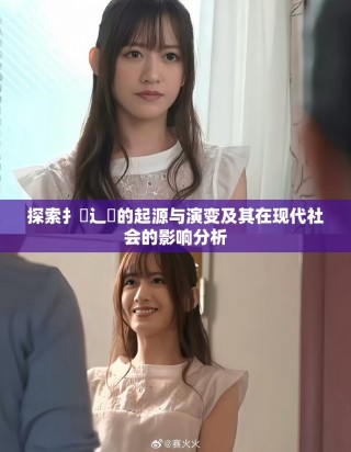 探索扌喿辶畐的起源与演变及其在现代社会的影响分析