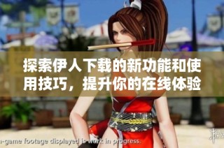 探索伊人下载的新功能和使用技巧，提升你的在线体验