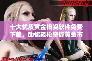 十大优质黄金投资软件免费下载，助你轻松掌握黄金市场动态